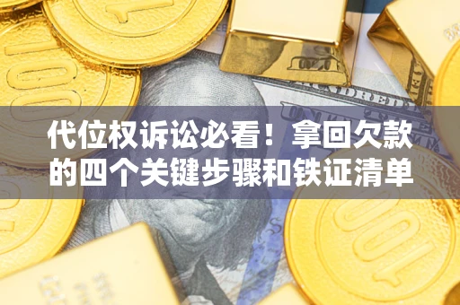 北京代位权诉讼必看！拿回欠款的四个关键步骤和铁证清单