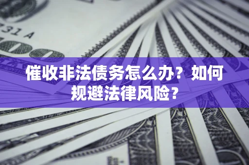 北京催收非法债务怎么办？如何规避法律风险？