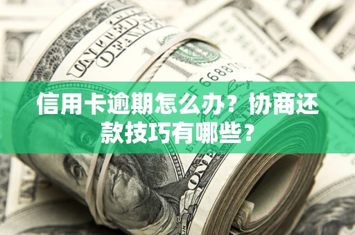 北京信用卡逾期怎么办？协商还款技巧有哪些？
