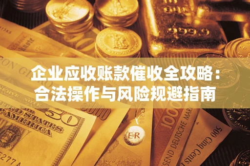 北京企业应收账款催收全攻略：合法操作与风险规避指南