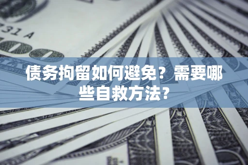 北京债务拘留如何避免？需要哪些自救方法？