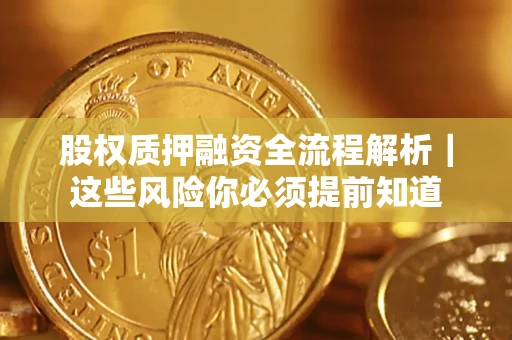 北京股权质押融资全流程解析｜这些风险你必须提前知道