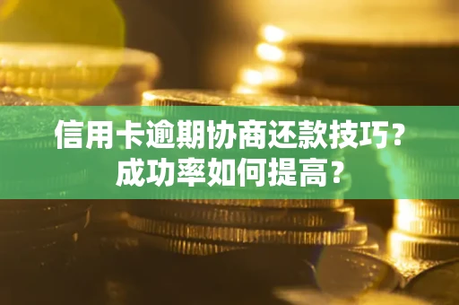 北京信用卡逾期协商还款技巧？成功率如何提高？