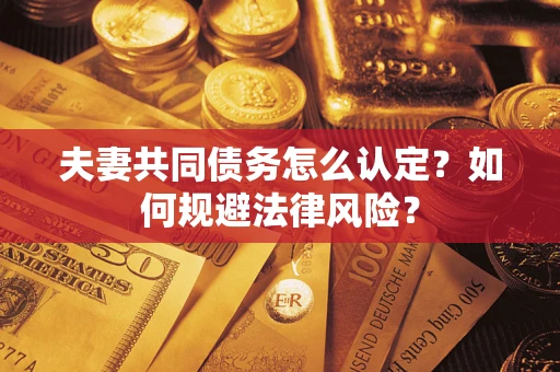 北京夫妻共同债务怎么认定？如何规避法律风险？