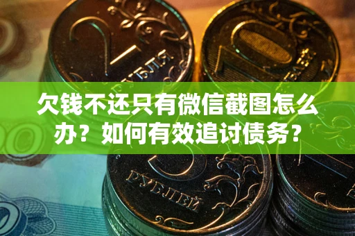北京欠钱不还只有微信截图怎么办？如何有效追讨债务？