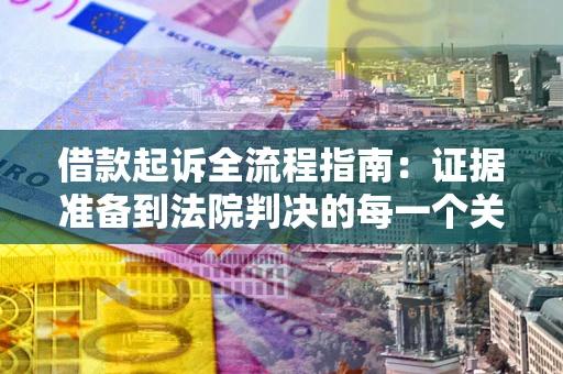 北京借款起诉全流程指南：证据准备到法院判决的每一个关键步骤