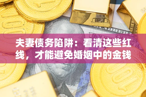 北京夫妻债务陷阱：看清这些红线，才能避免婚姻中的金钱危机