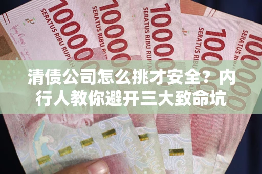 北京清债公司怎么挑才安全?内行人教你避开三大致命坑 北京清债公司怎么挑才安全?内行人教你避开三大致命坑