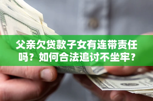 北京父亲欠贷款子女有连带责任吗？如何合法追讨不坐牢？