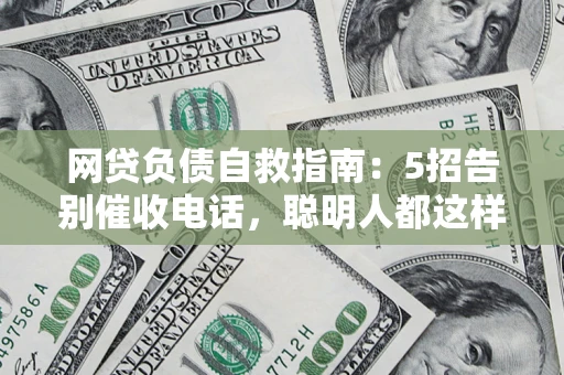 北京网贷负债自救指南：5招告别催收电话，聪明人都这样做