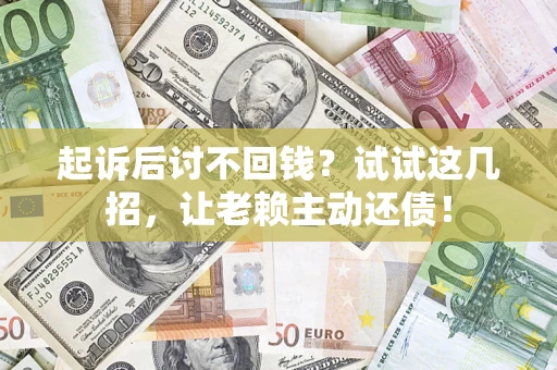 北京起诉后讨不回钱？试试这几招，让老赖主动还债！