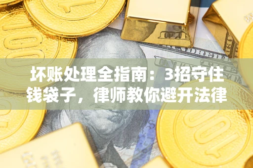 北京坏账处理全指南：3招守住钱袋子，律师教你避开法律雷区