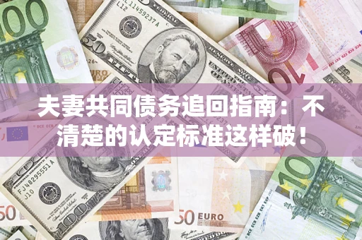 北京夫妻共同债务追回指南：不清楚的认定标准这样破！