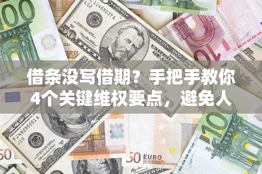 北京借条没写借期？手把手教你4个关键维权要点，避免人财两空