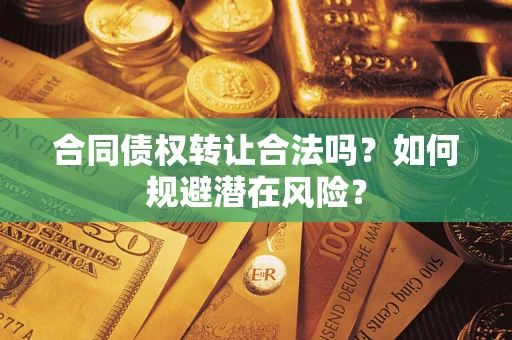 北京合同债权转让合法吗?如何规避潜在风险? 北京合同债权转让合法吗?如何规避潜在风险?