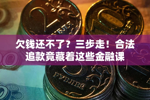 北京欠钱还不了？三步走！合法追款竟藏着这些金融课