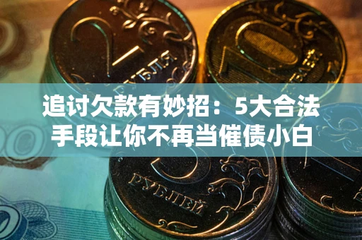 北京追讨欠款有妙招：5大合法手段让你不再当催债小白