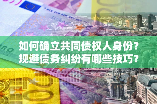 北京如何确立共同债权人身份？规避债务纠纷有哪些技巧？