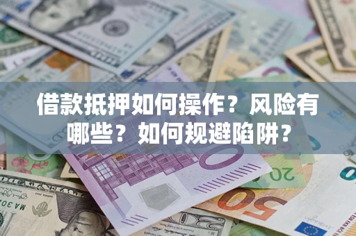 北京借款抵押如何操作?风险有哪些?如何规避陷阱? 北京借款抵押如何操作?风险有哪些?如何规避陷阱?