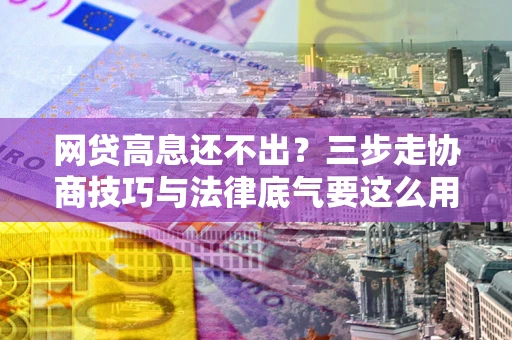 北京网贷高息还不出？三步走协商技巧与法律底气要这么用