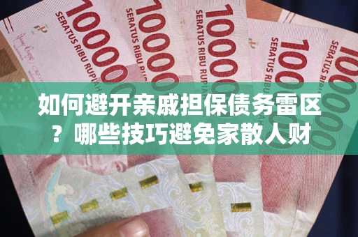 北京如何避开亲戚担保债务雷区？哪些技巧避免家散人财