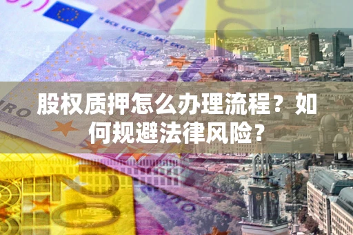 北京股权质押怎么办理流程？如何规避法律风险？