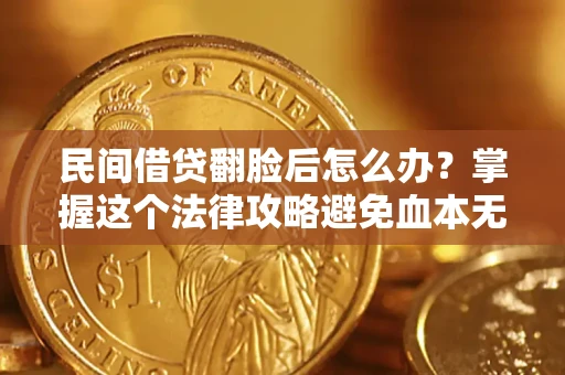 北京民间借贷翻脸后怎么办？掌握这个法律攻略避免血本无归