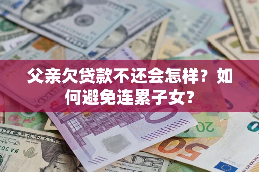 北京父亲欠贷款不还会怎样？如何避免连累子女？