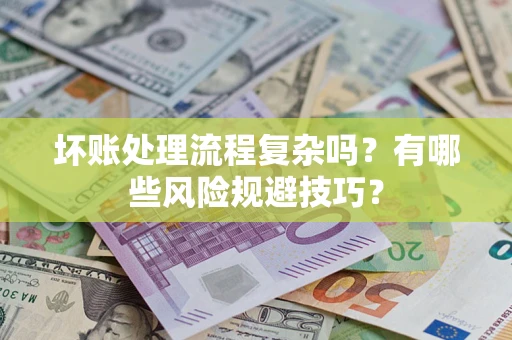 北京坏账处理流程复杂吗？有哪些风险规避技巧？