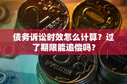 北京债务诉讼时效怎么计算？过了期限能追偿吗？