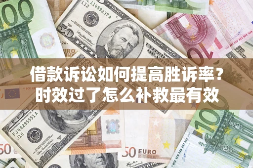 北京借款诉讼如何提高胜诉率？时效过了怎么补救最有效