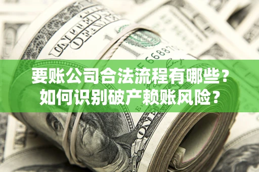 北京要账公司合法流程有哪些？如何识别破产赖账风险？