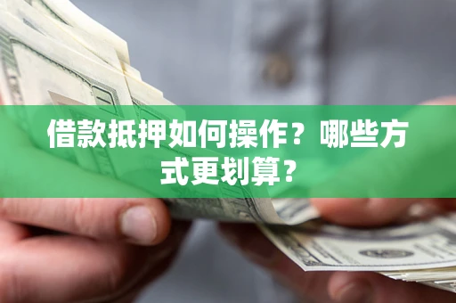 北京借款抵押如何操作？哪些方式更划算？