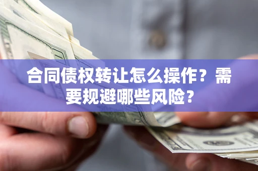 北京合同债权转让怎么操作？需要规避哪些风险？