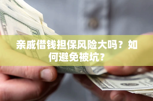 北京亲戚借钱担保风险大吗？如何避免被坑？