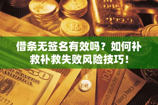北京借条无签名有效吗？如何补救补救失败风险技巧！
