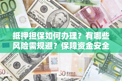 北京抵押担保如何办理？有哪些风险需规避？保障资金安全