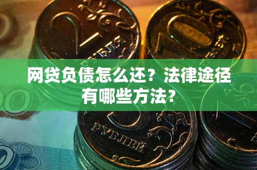 北京网贷负债怎么还？法律途径有哪些方法？