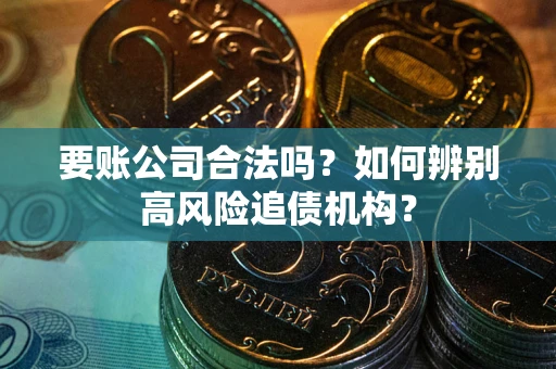 北京要账公司合法吗？如何辨别高风险追债机构？