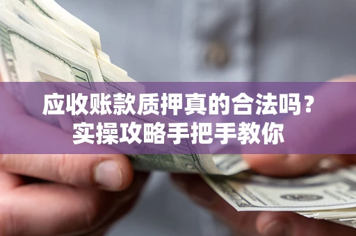 北京应收账款质押真的合法吗？实操攻略手把手教你