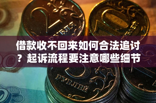 北京借款收不回来如何合法追讨？起诉流程要注意哪些细节？