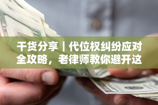 北京干货分享｜代位权纠纷应对全攻略，老律师教你避开这5大雷区