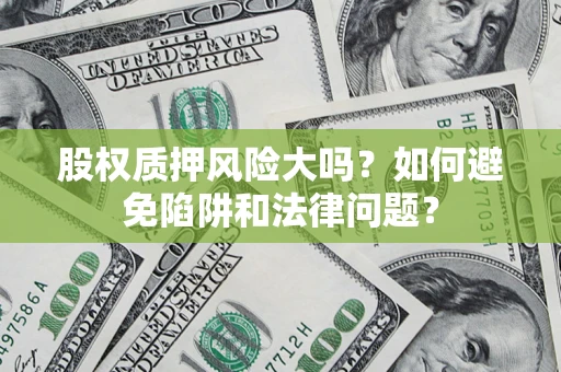 北京股权质押风险大吗？如何避免陷阱和法律问题？