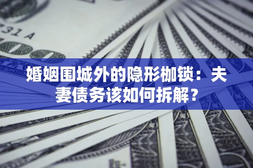 北京婚姻围城外的隐形枷锁：夫妻债务该如何拆解？