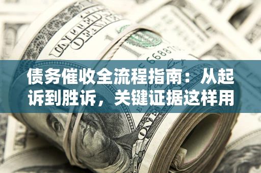 北京债务催收全流程指南：从起诉到胜诉，关键证据这样用