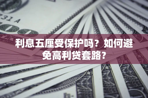 北京利息五厘受保护吗？如何避免高利贷套路？