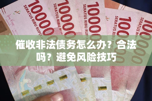 北京催收非法债务怎么办？合法吗？避免风险技巧