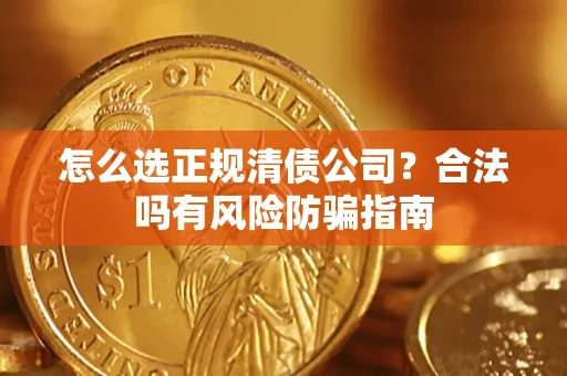 北京怎么选正规清债公司？合法吗有风险防骗指南
