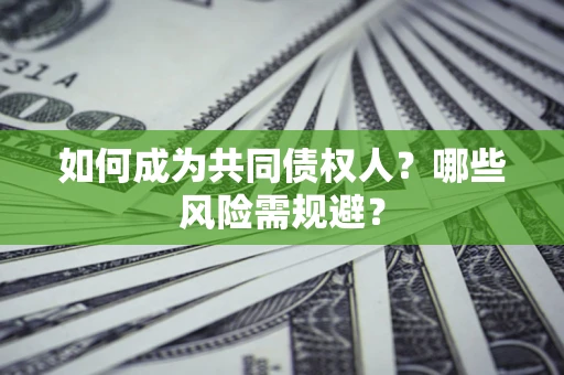 北京如何成为共同债权人？哪些风险需规避？