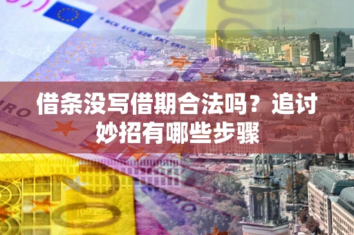 北京借条没写借期合法吗？追讨妙招有哪些步骤